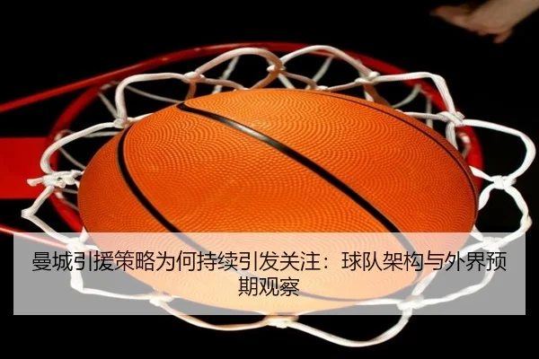 曼城引援策略为何持续引发关注：球队架构与外界预期观察